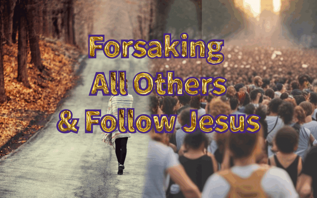 Forsaking All Others & Follow Jesus