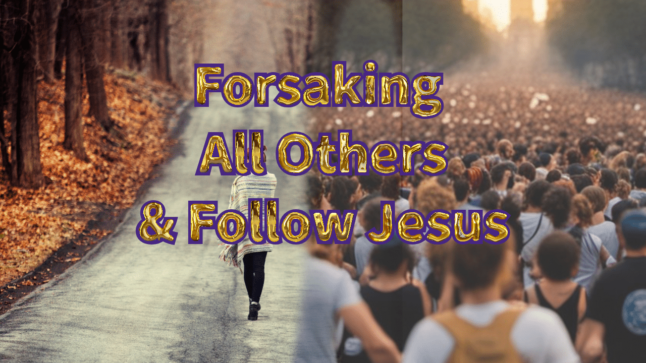 Forsaking all others & follow Jesus